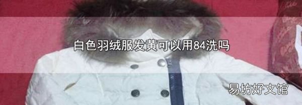白色羽绒服发黄可以用84洗吗
