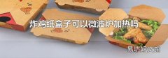 炸鸡纸盒子可以微波炉加热吗
