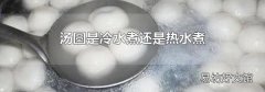 汤圆是冷水煮还是热水煮