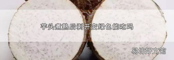 芋頭煮熟后剝開變綠色能吃嗎