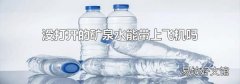 沒打開的礦泉水能帶上飛機(jī)嗎