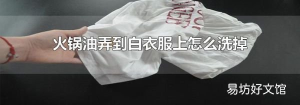 火鍋油弄到白衣服上怎么洗掉