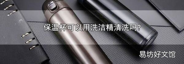 保溫杯可以用洗潔精清洗嗎?