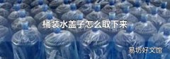桶装水盖子怎么取下来
