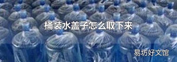 桶裝水蓋子怎么取下來(lái)