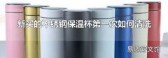 新买的不锈钢保温杯第一次如何清洗