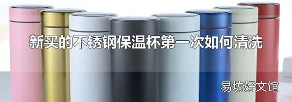 新買的不銹鋼保溫杯第一次如何清洗