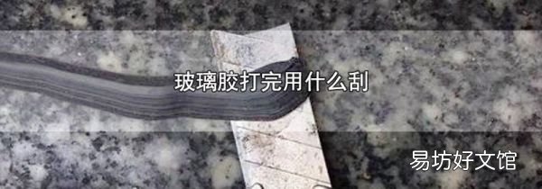 玻璃膠打完用什么刮