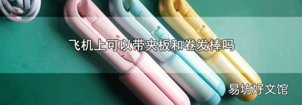 飛機上可以帶夾板和卷發(fā)棒嗎