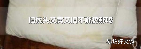 旧枕头又黄又旧不能扔那吗