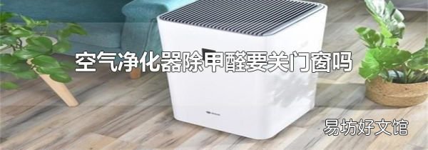 空氣凈化器除甲醛要關(guān)門(mén)窗嗎