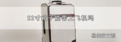 22寸箱子能带上飞机吗