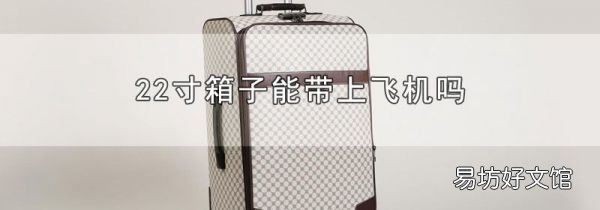 22寸箱子能带上飞机吗