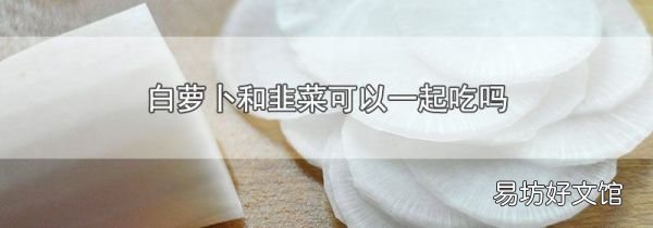 白萝卜和韭菜可以一起吃吗